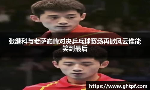 张继科与老萨巅峰对决乒乓球赛场再掀风云谁能笑到最后